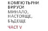 КОМПЮТЪРНИ ВИРУСИ: Минало, настояще и бъдеще (V част) КОМПЮТЪРНИ ВИРУСИ: Минало, настояще и бъдеще (V част)
